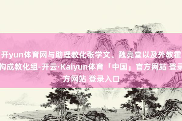 开yun体育网与助理教化张学文、魏亮堂以及外教霍尔曼构成教化组-开云·Kaiyun体育「中国」官方网站 登录入口